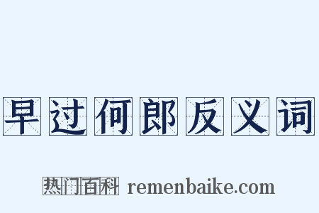 早过何郎反义词是什么意思的图片